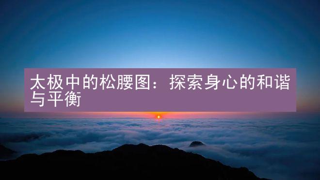 太极中的松腰图：探索身心的和谐与平衡