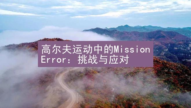 高尔夫运动中的Mission Error：挑战与应对