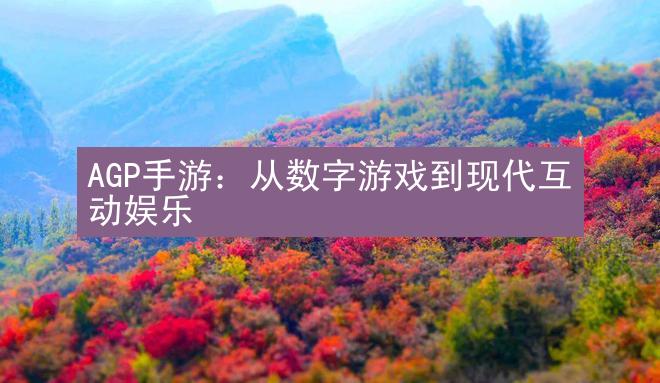 AGP手游：从数字游戏到现代互动娱乐