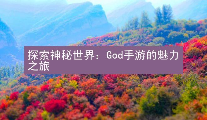 探索神秘世界：God手游的魅力之旅