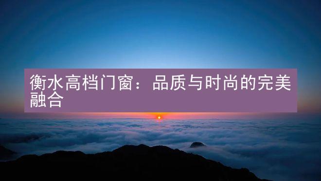 衡水高档门窗：品质与时尚的完美融合