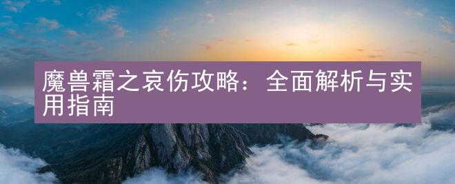 魔兽霜之哀伤攻略：全面解析与实用指南