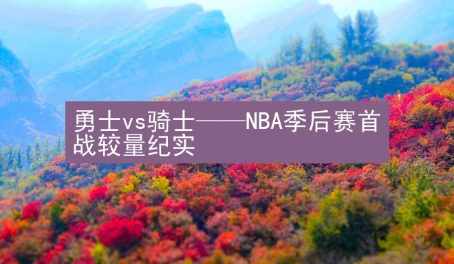 勇士vs骑士——NBA季后赛首战较量纪实