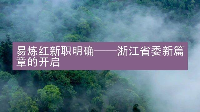 易炼红新职明确——浙江省委新篇章的开启