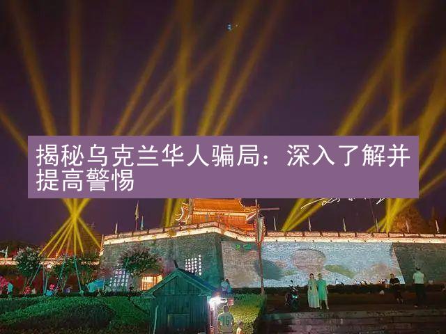 揭秘乌克兰华人骗局：深入了解并提高警惕