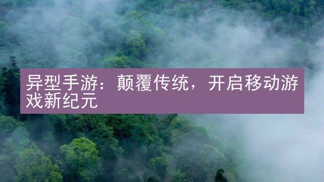 异型手游：颠覆传统，开启移动游戏新纪元