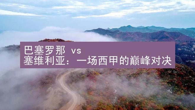 巴塞罗那 vs 塞维利亚：一场西甲的巅峰对决