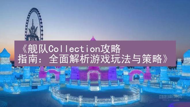 《舰队Collection攻略指南：全面解析游戏玩法与策略》