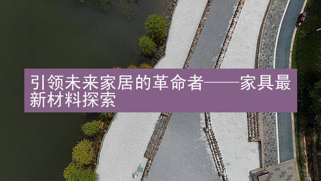 引领未来家居的革命者——家具最新材料探索