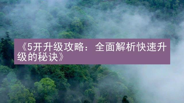 《5开升级攻略：全面解析快速升级的秘诀》