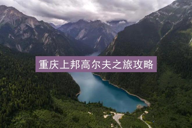 重庆上邦高尔夫之旅攻略