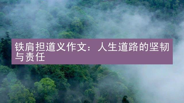 铁肩担道义作文：人生道路的坚韧与责任