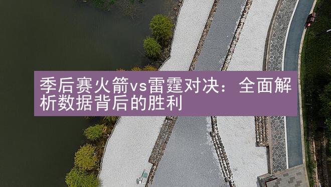 季后赛火箭vs雷霆对决：全面解析数据背后的胜利