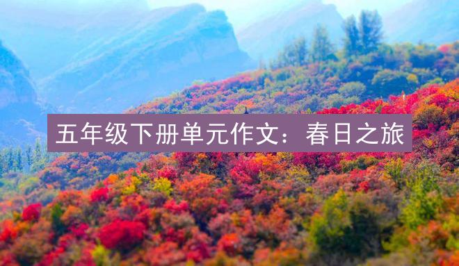 五年级下册单元作文：春日之旅