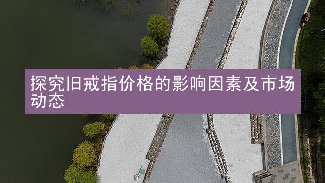 探究旧戒指价格的影响因素及市场动态