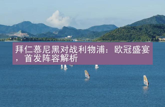 拜仁慕尼黑对战利物浦：欧冠盛宴，首发阵容解析