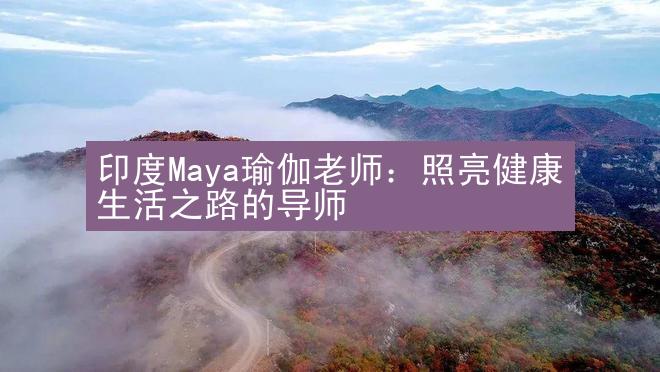 印度Maya瑜伽老师：照亮健康生活之路的导师